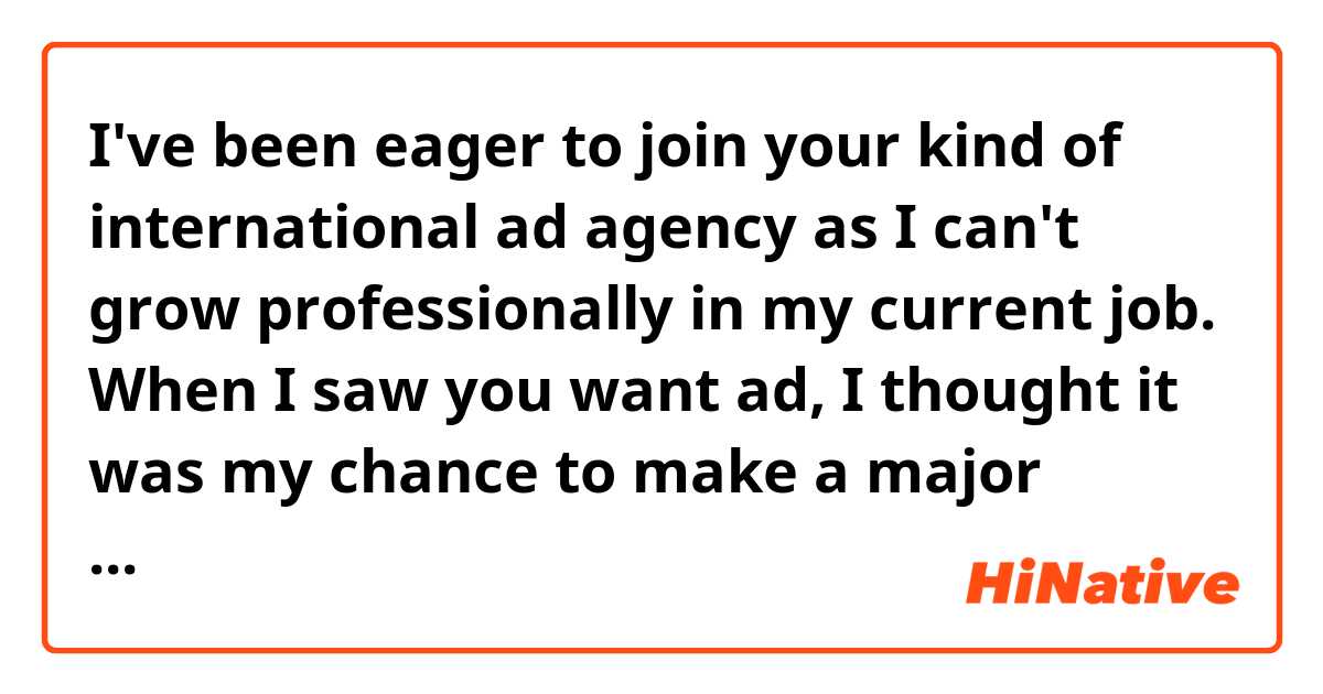 I've been eager to join your kind of international ad agency as I can't grow professionally in my current job. When I saw you want ad, I thought it was my chance to make a major *career move.

Is it possible to career change instead of career move in this context?
