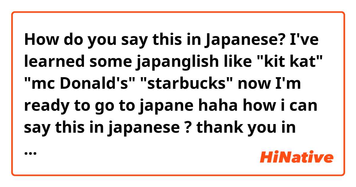 How do you say this in Japanese? I've learned some japanglish like "kit kat" "mc Donald's" "starbucks" now I'm ready to go to japane haha 

how i can say this in japanese ?
thank you in advance
