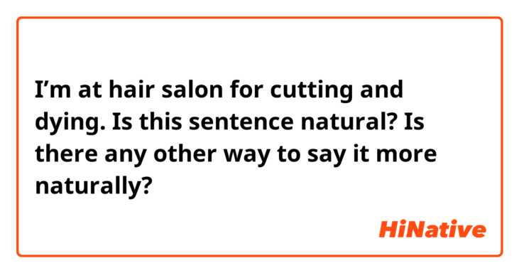 I’m at hair salon for cutting and dying.

Is this sentence natural?
Is there any other way to say it more naturally?