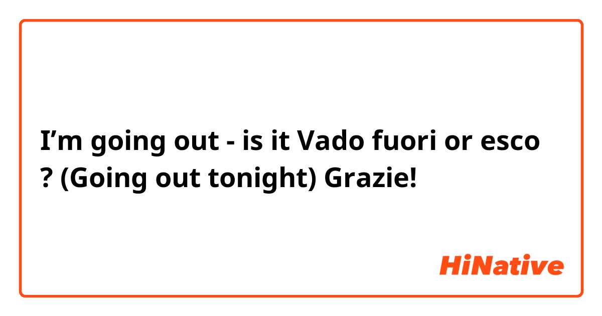 I’m going out -  is it Vado fuori or esco ?  (Going out tonight) 

Grazie! 