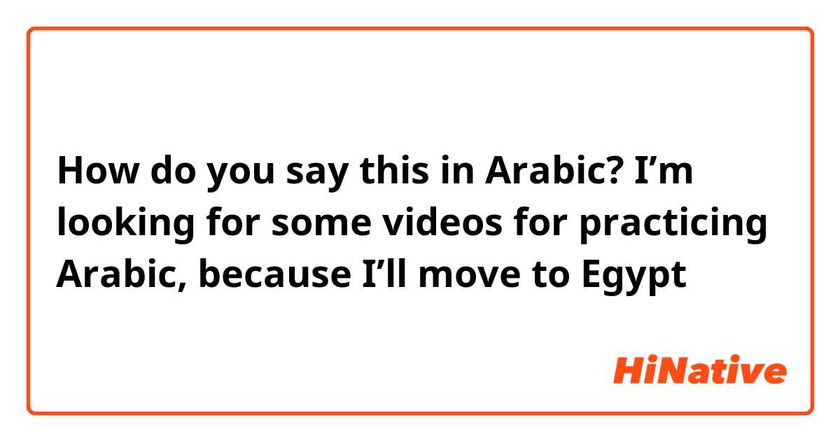 How do you say this in Arabic? I’m looking for some videos for practicing Arabic, because I’ll move to Egypt