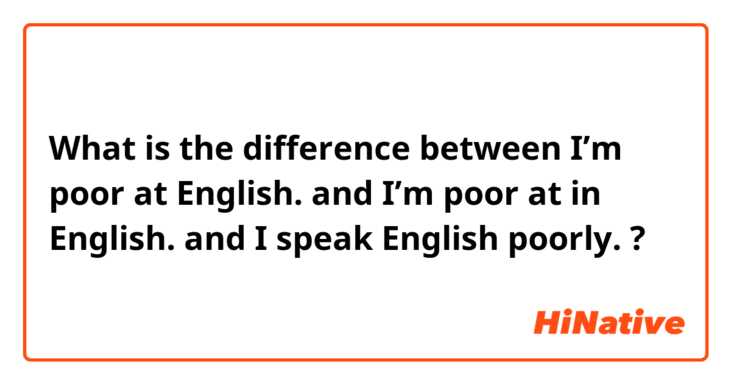 What is the difference between I’m poor at English. and I’m poor at in English. and I speak English poorly. ?