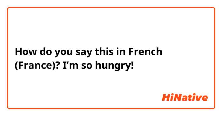 How do you say this in French (France)? I’m so hungry!