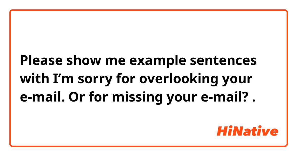 Please show me example sentences with I’m sorry for overlooking your e-mail. Or for missing your e-mail?.