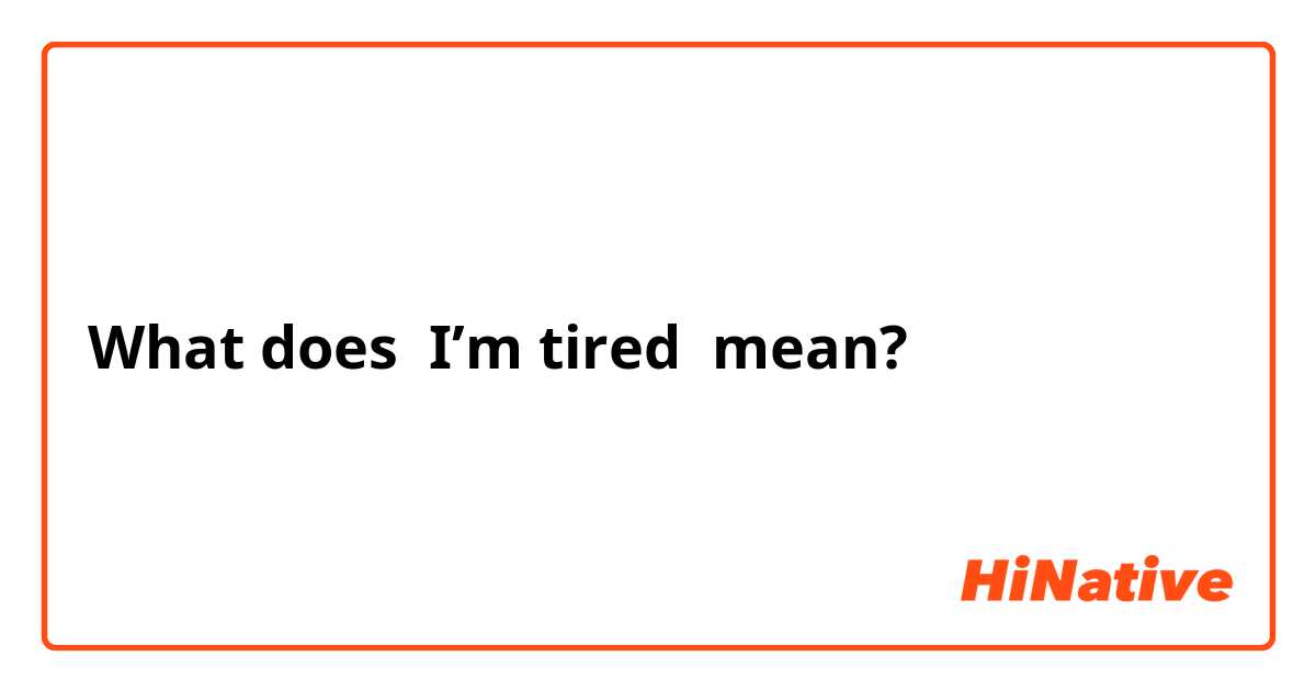 What does I’m tired mean?