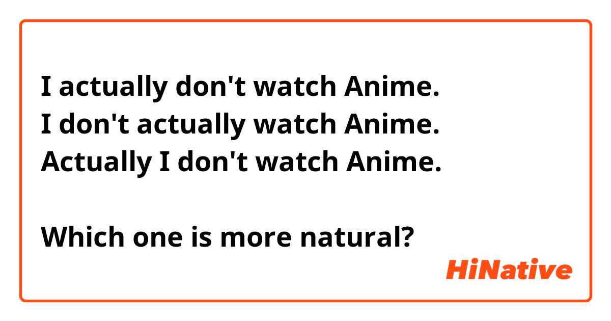 I actually don't watch Anime.
I don't actually watch Anime.
Actually I don't watch Anime.

Which one is more natural?