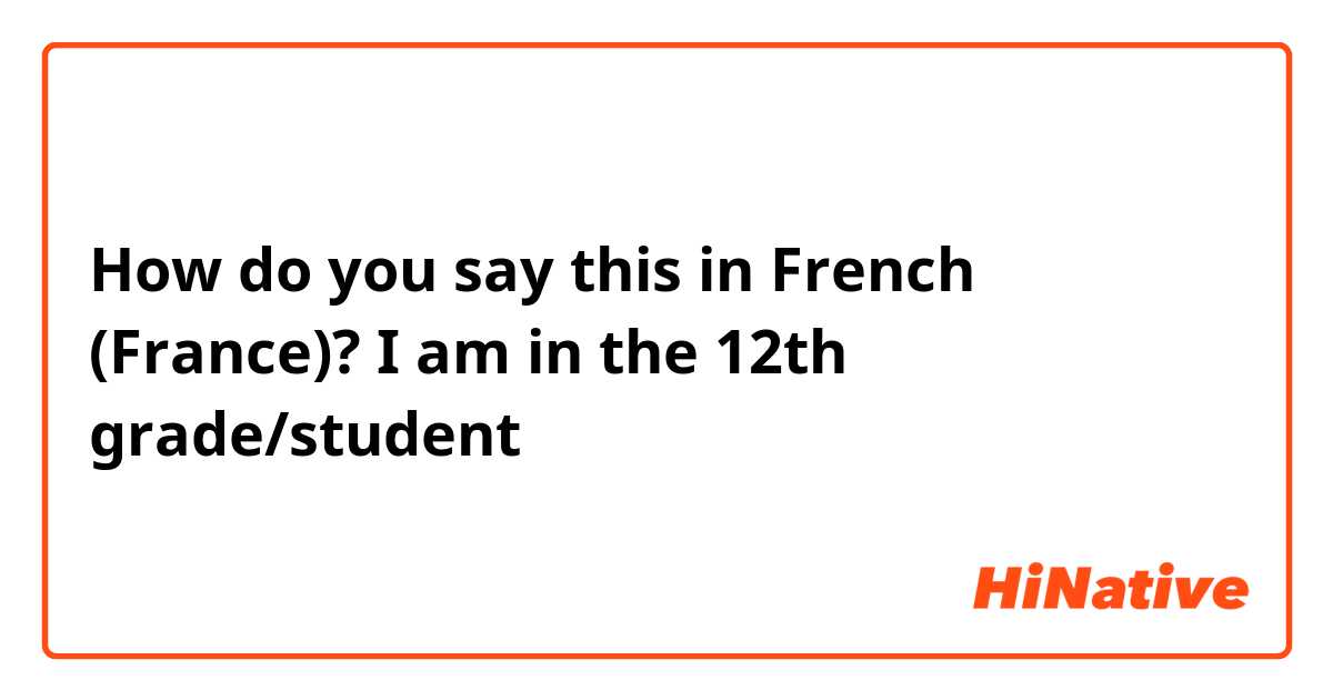 How do you say I am in the 12th grade/student in French (France