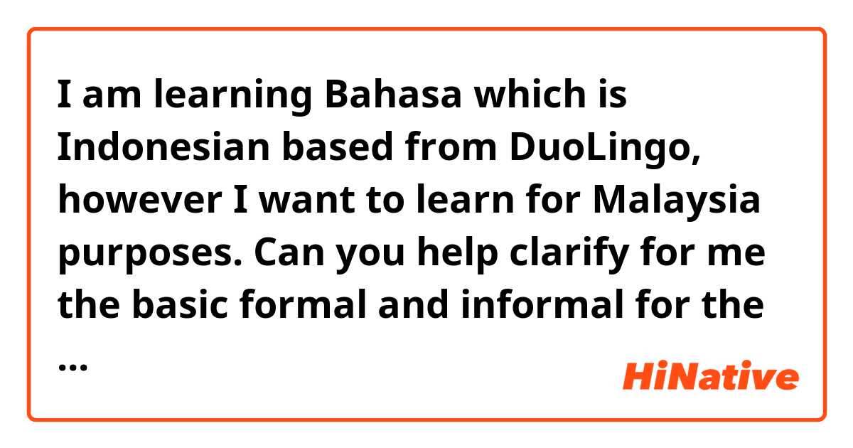 I am learning Bahasa which is Indonesian based from DuoLingo, however I want to learn for Malaysia purposes.  Can you help clarify for me the basic formal and informal for the following:

I 
You 
He/She
We
You (plural)
They 

Thank you!
