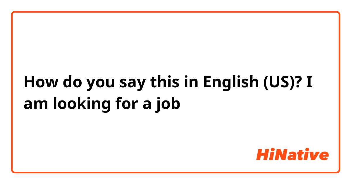 How do you say this in English (US)? I am looking for a job