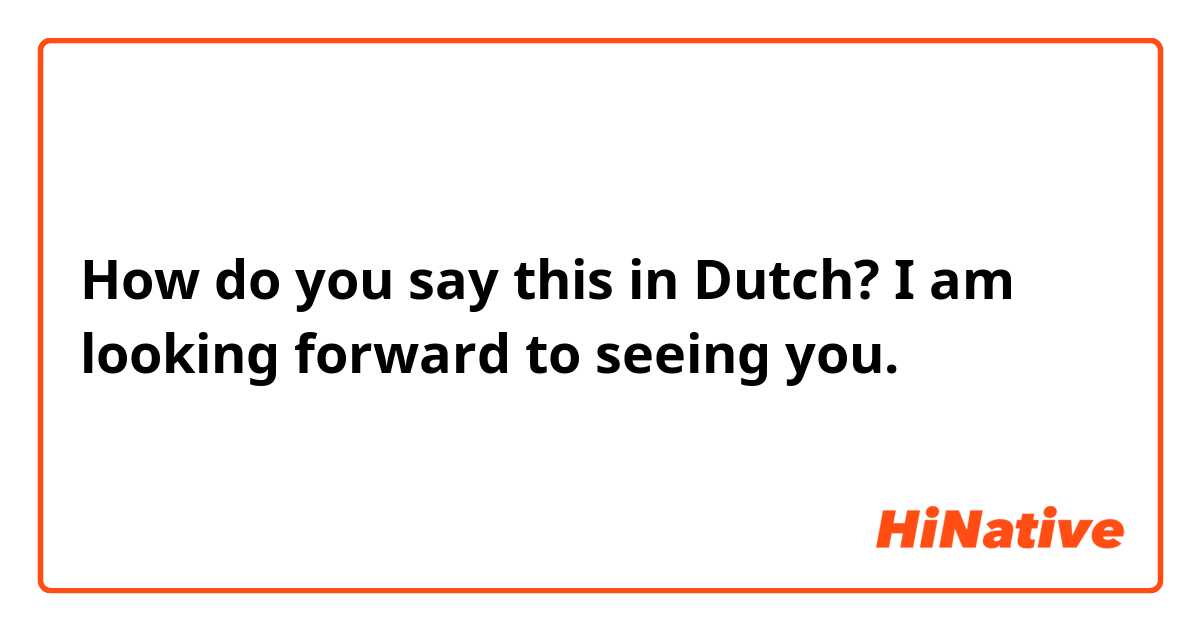How do you say this in Dutch? I am looking forward to seeing you. 