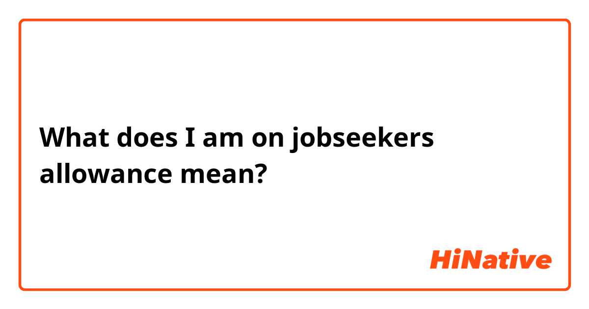 What does I am on jobseekers allowance mean?