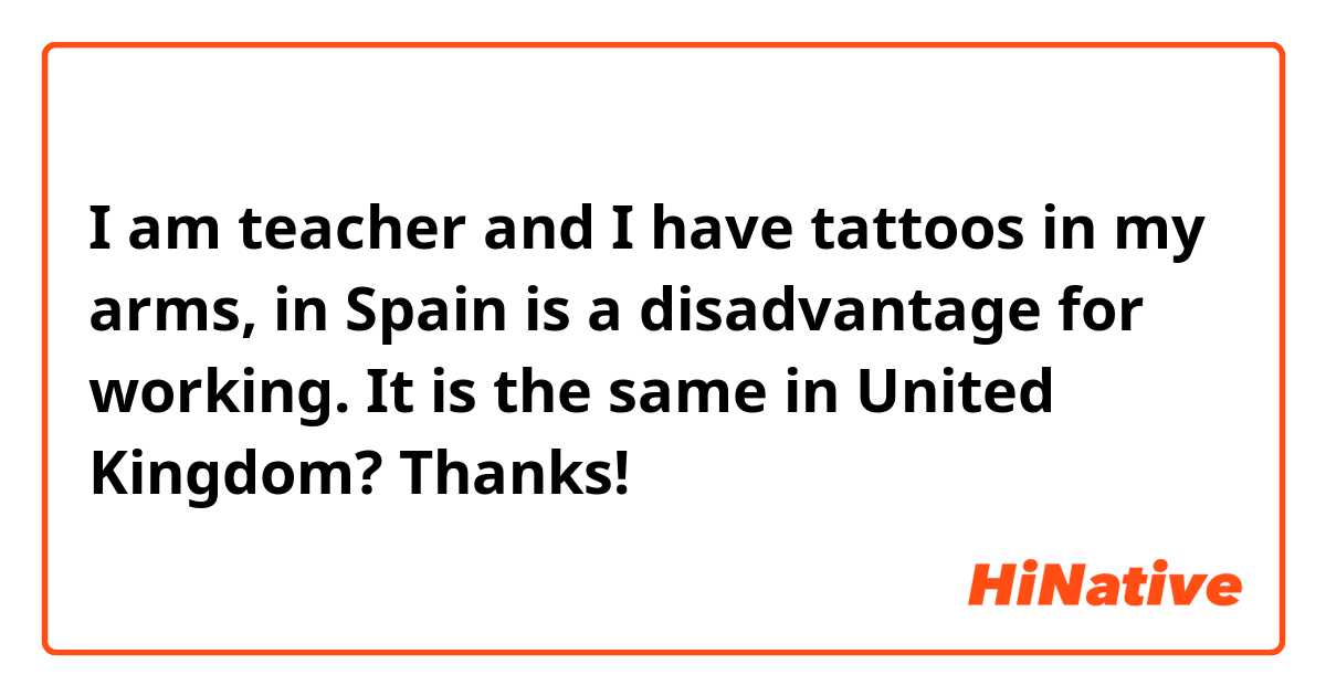 I am teacher and I have tattoos in my arms, in Spain is a disadvantage for working. It is the same in United Kingdom? Thanks!