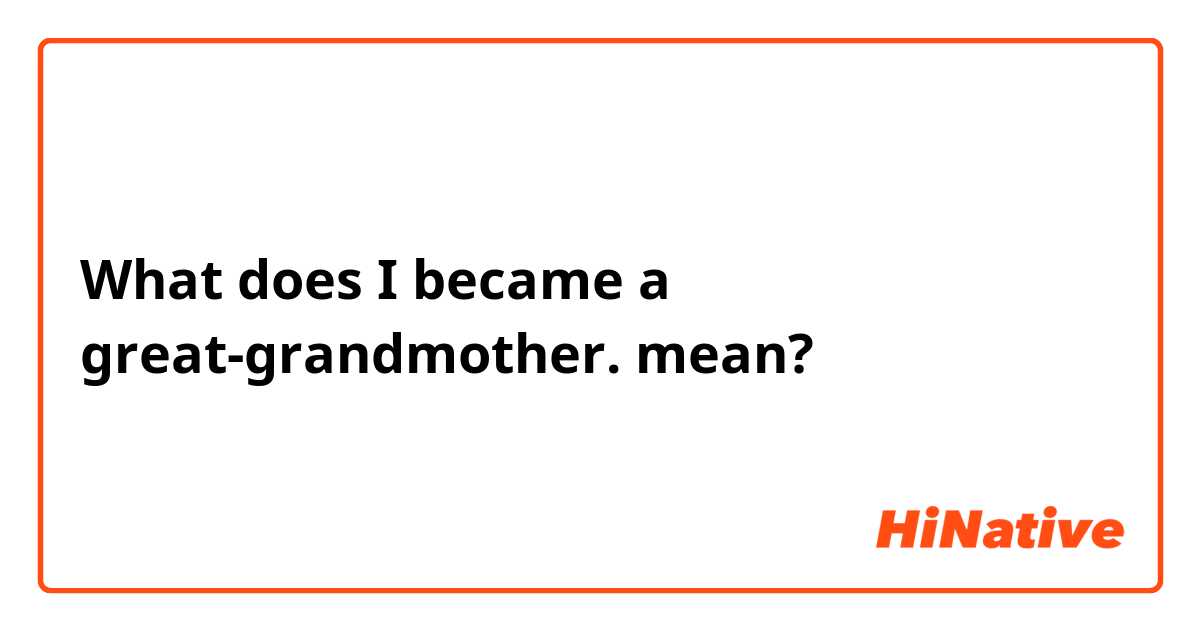What does I became a great-grandmother. mean?