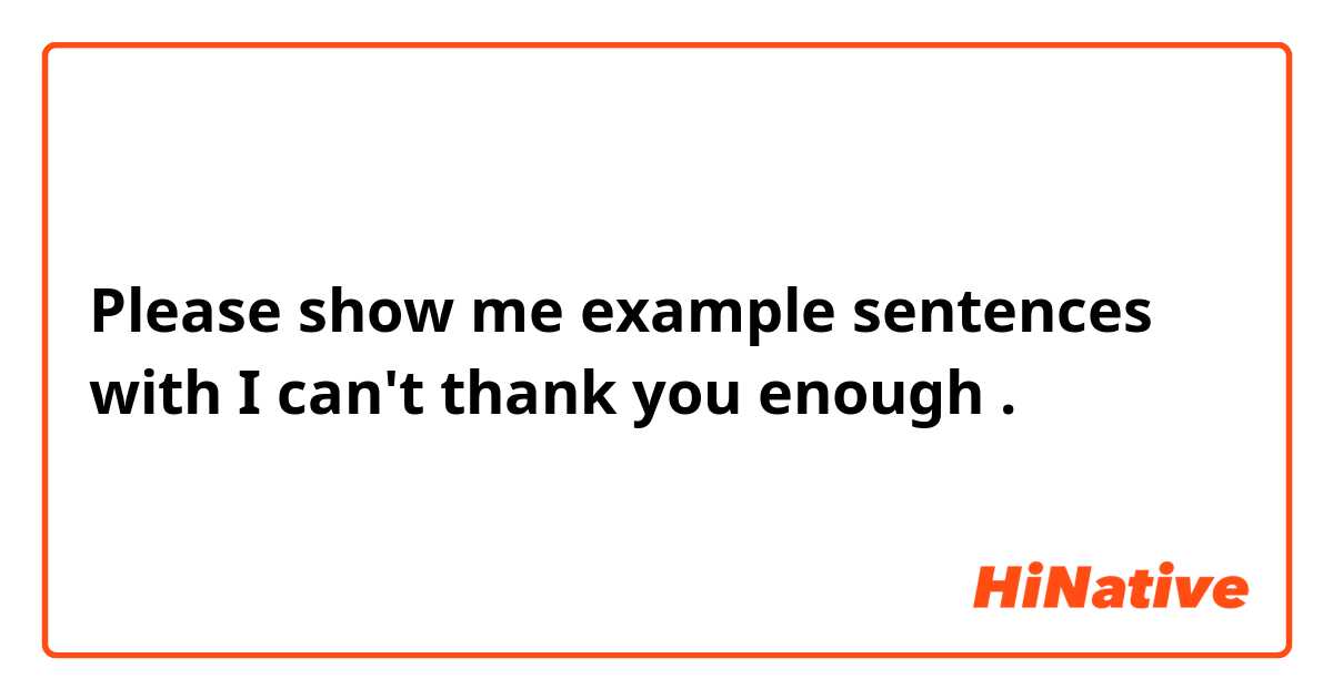 Please show me example sentences with I can't thank you enough.