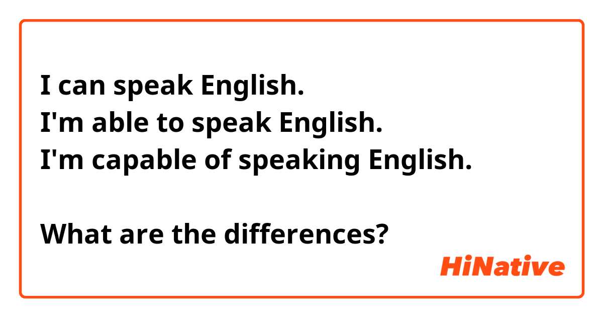I can speak English.
I'm able to speak English.
I'm capable of speaking English.

What are the differences?