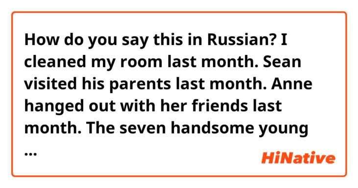 How do you say this in Russian? I cleaned my room last month.
Sean visited his parents last month.
Anne hanged out with her friends last month.
The seven handsome young men went home instead of going to the bar last month.

