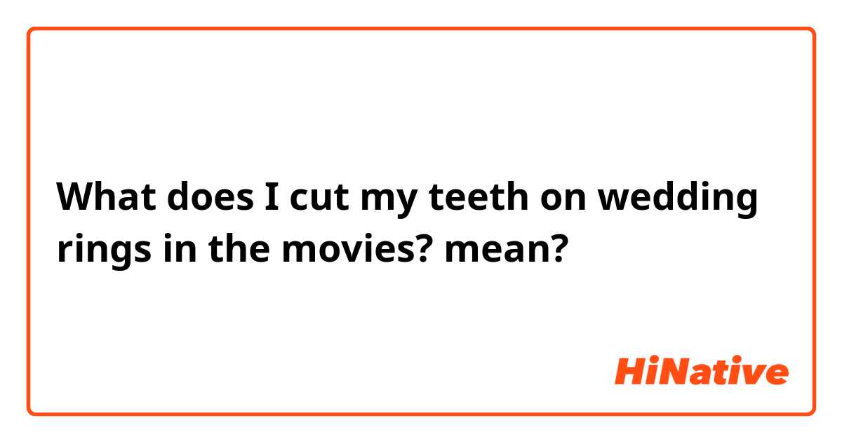 Transcend Hindre nyt år What is the meaning of "I cut my teeth on wedding rings in the movies?"? -  Question about English (US) | HiNative