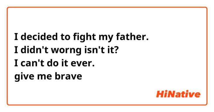 I decided to fight my father.
I didn't worng isn't it?
I can't do it ever.
give me brave
