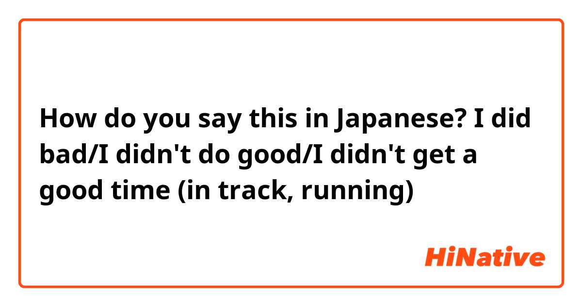 How do you say this in Japanese? I did bad/I didn't do good/I didn't get a good time (in track, running)