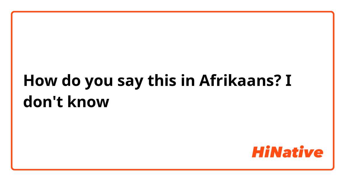 How do you say this in Afrikaans? I don't know