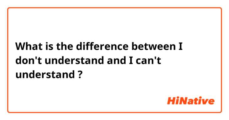 What is the difference between I don't understand and I can't understand ?