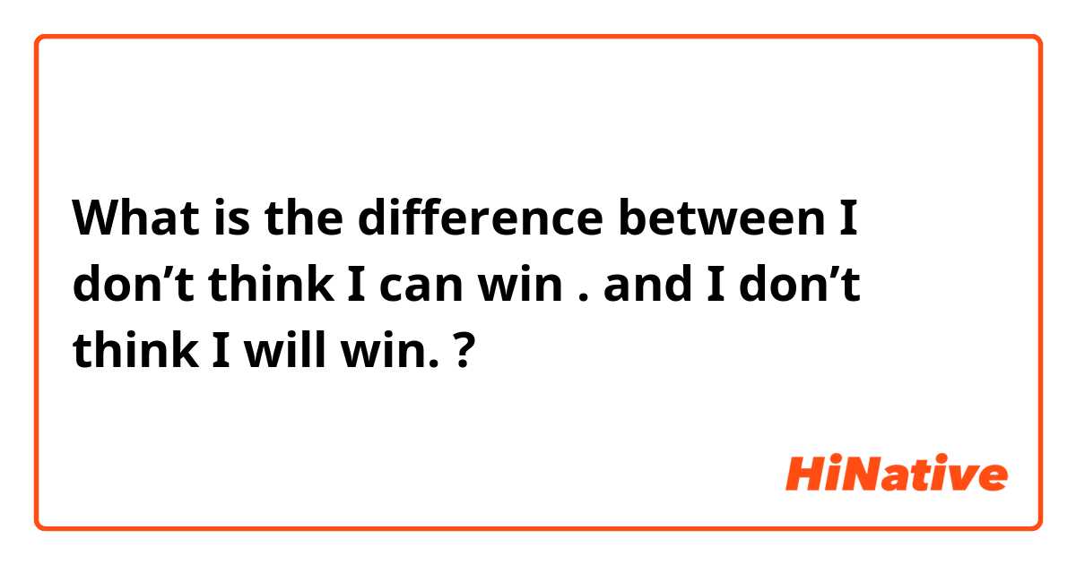 What is the difference between I don’t think I can win . and I don’t think I will win.  ?