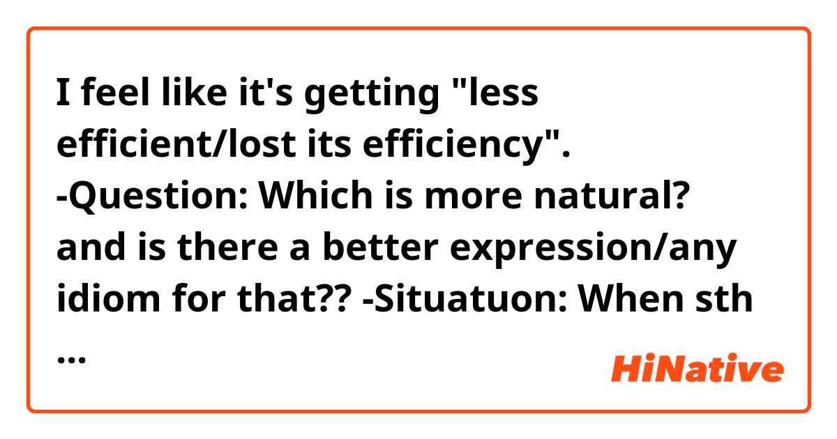I feel like it's getting "less efficient/lost its efficiency".

-Question: Which is more natural? and is there a better expression/any idiom for that??
-Situatuon: When sth is slacking off