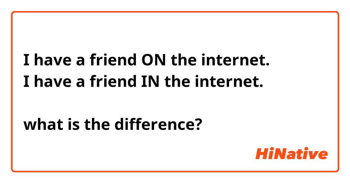 I have a friend ON the internet.
I have a friend IN the internet.

what is the difference?