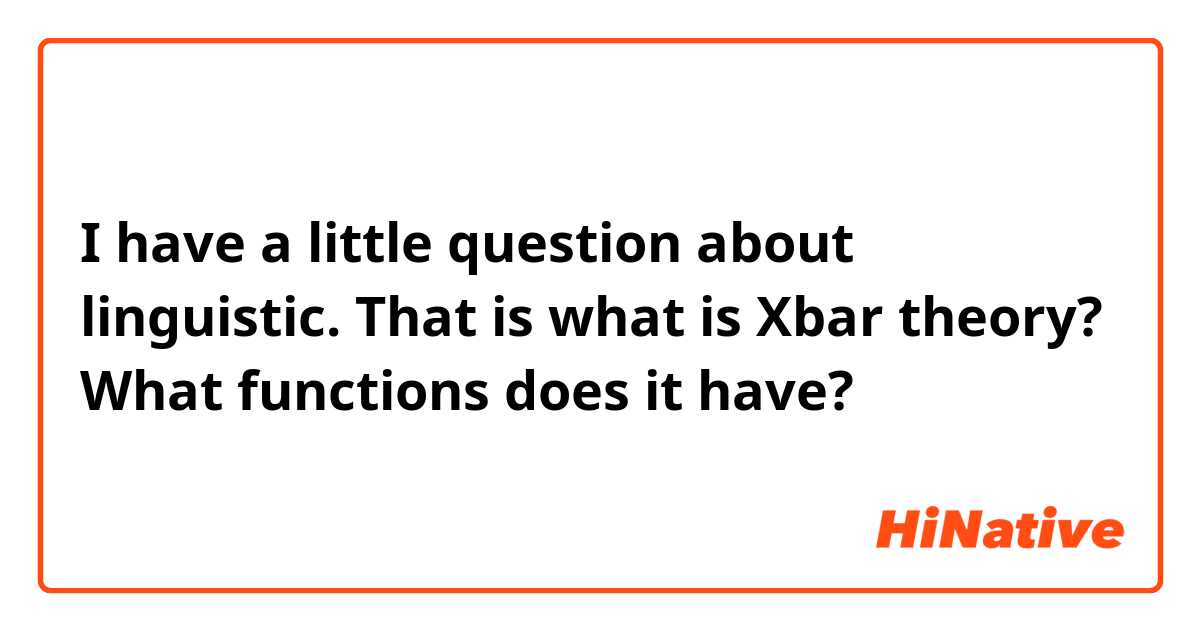 I have a little question about linguistic.
That is what is Xbar theory? What functions does it have?