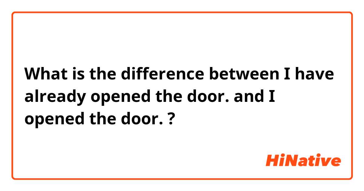 What is the difference between I have already opened the door. and I opened the door. ?