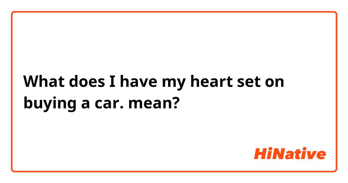 What does I have my heart set on buying a car. mean?