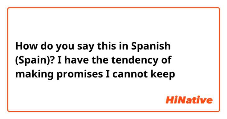 How do you say this in Spanish (Spain)? I have the tendency of making promises I cannot keep