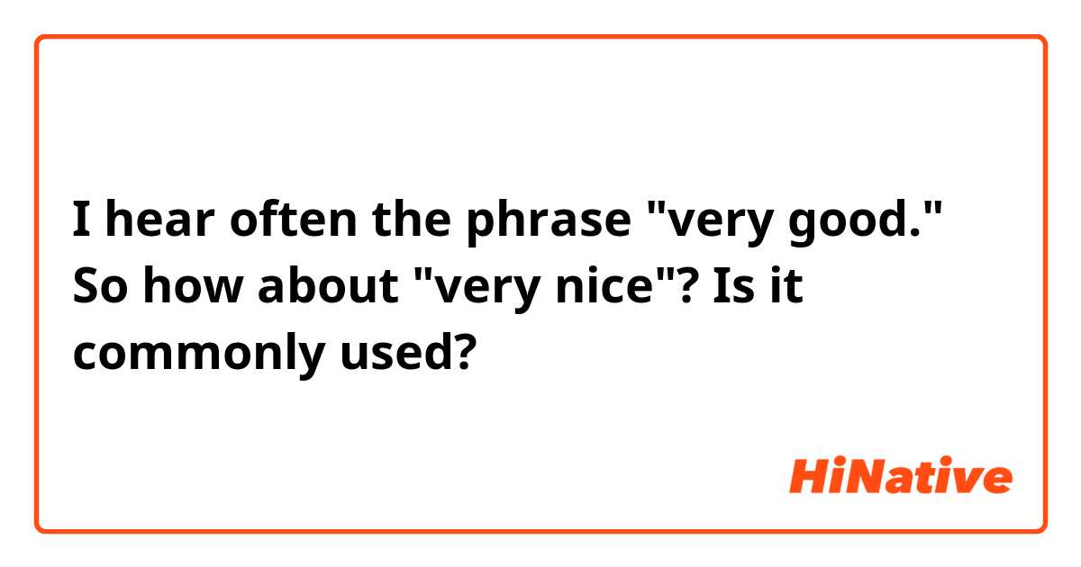 I hear often the phrase "very good." So how about "very nice"? Is it commonly used? 🤔