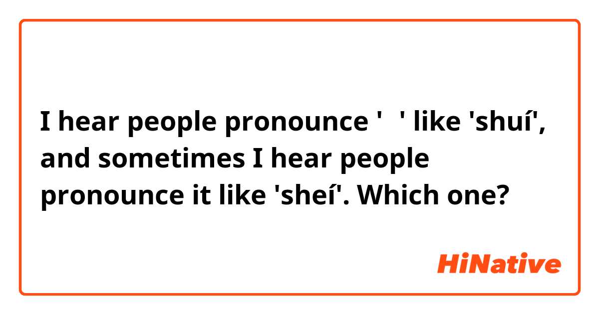 I hear people pronounce '谁' like 'shuí', and sometimes I hear people pronounce it like 'sheí'. Which one? 