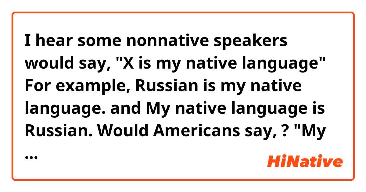 I hear some nonnative speakers would say,
"X is my native language"
For example, 
Russian is my native language. and 
My native language is Russian.

Would Americans say, ?

"My native language is English "
??