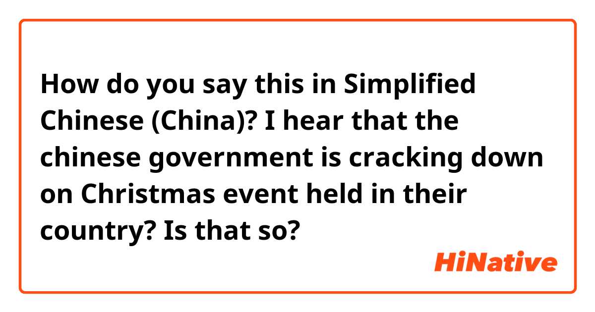 How do you say this in Simplified Chinese (China)? I hear that the chinese government is cracking down on Christmas event held in their country?
Is that so? 