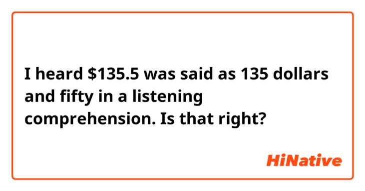 I heard $135.5 was said as 135 dollars and fifty in a listening comprehension. Is that right?