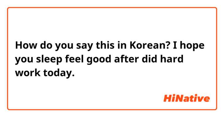 How do you say this in Korean? I hope you sleep feel good after did hard work today.