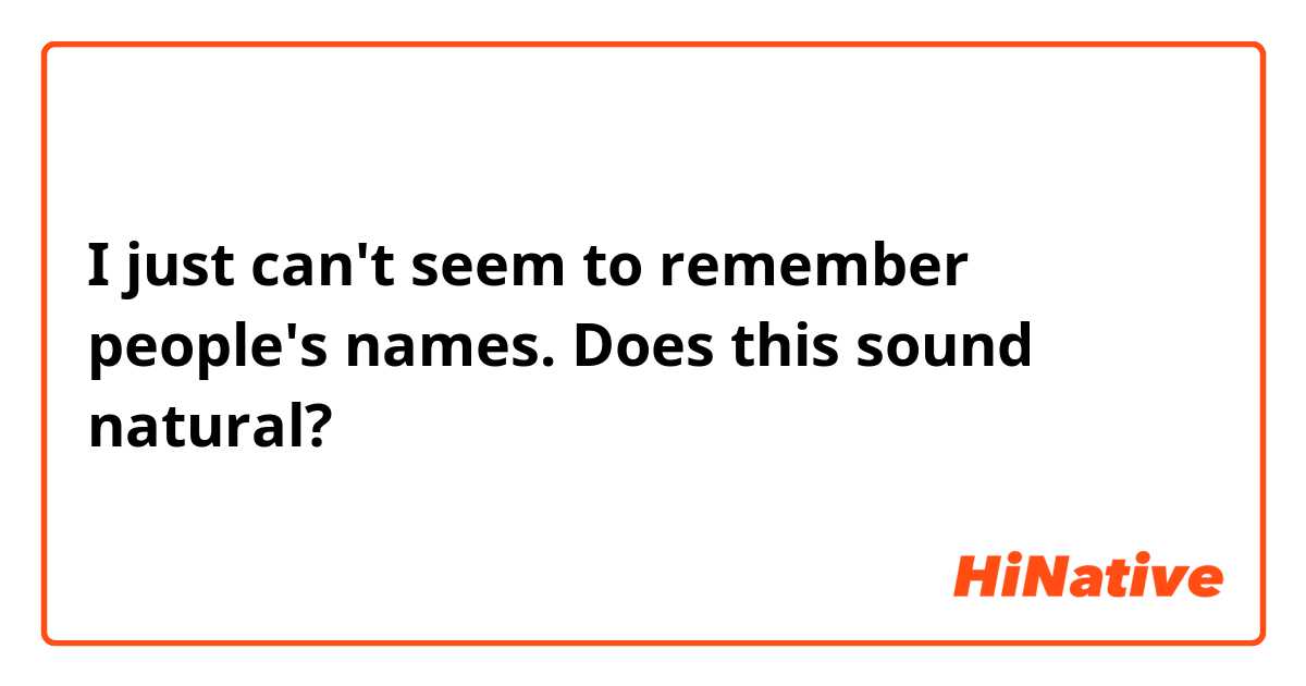 I just can't seem to remember people's names.

Does this sound natural?