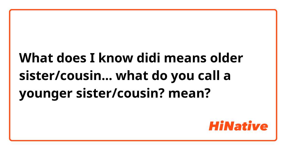 What is the meaning of "I know didi means older sister/cousin... what do you call a younger sister/cousin? "? - Question about Punjabi