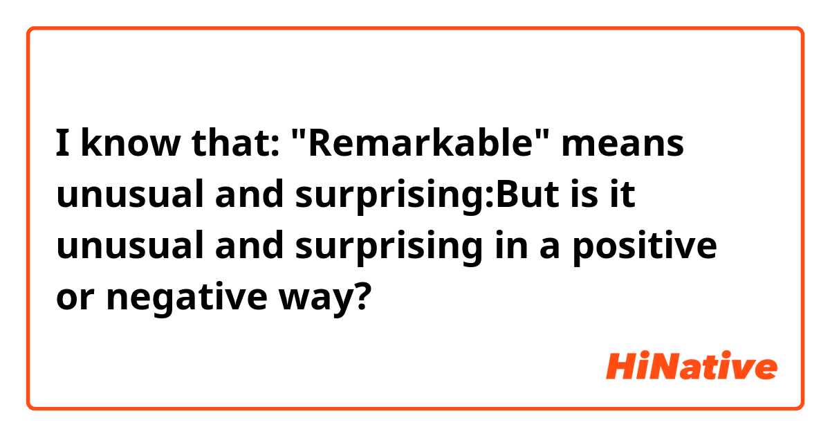 I know that: "Remarkable" means unusual and surprising:But is it unusual and surprising in a positive or negative way?