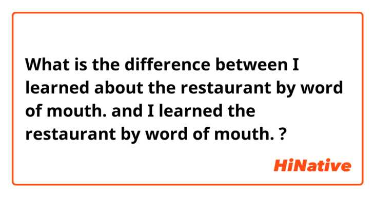 What is the difference between I learned about the restaurant by word of mouth. and I learned the restaurant by word of mouth. ?