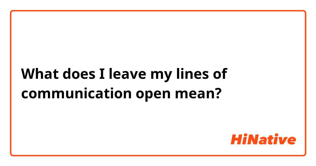 What does I leave my lines of communication open mean?