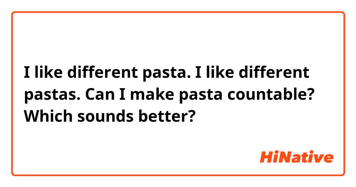 I like different pasta.
I like different pastas.
Can I make pasta countable? Which sounds better?