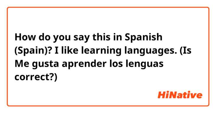 How do you say this in Spanish (Spain)? I like learning languages.
(Is Me gusta aprender los lenguas correct?)