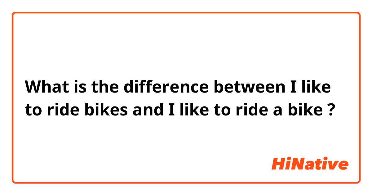 What is the difference between I like to ride bikes and I like to ride a bike ?