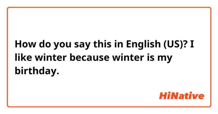 How do you say this in English (US)? I like winter because winter  is my birthday.は正しいですか？