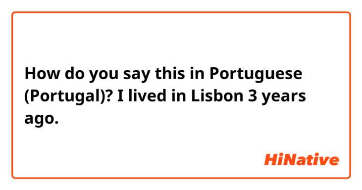 How do you say this in Portuguese (Portugal)? I lived in Lisbon 3 years ago.