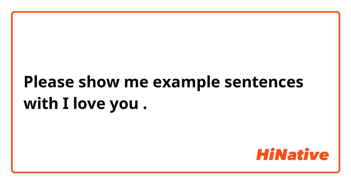 Please show me example sentences with I love you.