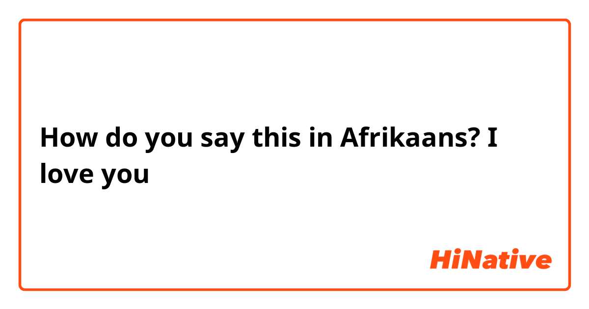 How do you say this in Afrikaans? I love you